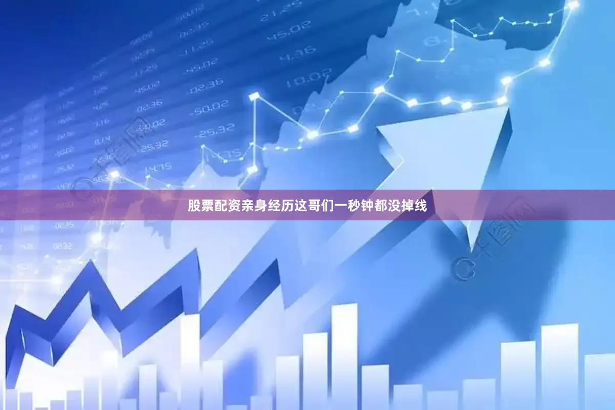 股票配资亲身经历这哥们一秒钟都没掉线