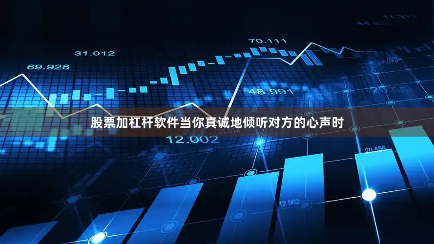 股票加杠杆软件当你真诚地倾听对方的心声时