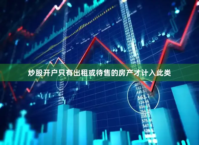 炒股开户只有出租或待售的房产才计入此类